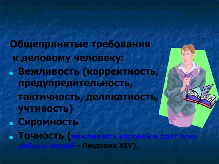 Коммуникативная культура в деловом общении Общепринятые требования к деловому человеку: Вежливость (корректность, предупредительность,