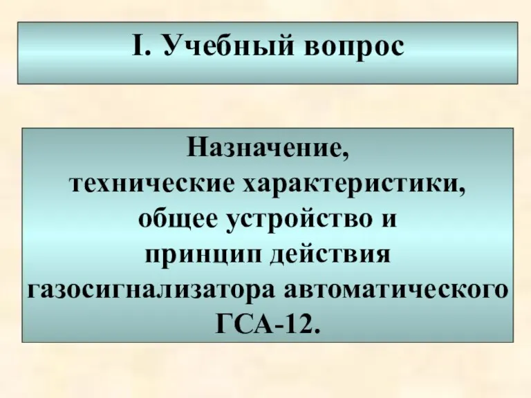 I. Учебный вопрос Назначение, технические характеристики, общее устройство и принцип действия газосигнализатора автоматического ГСА-12.