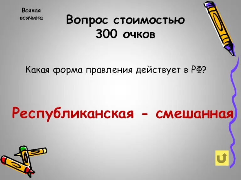 Вопрос стоимостью 300 очков Всякая всячина Какая форма правления действует в РФ? Республиканская - смешанная