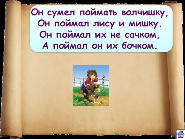 Он сумел поймать волчишку, Он поймал лису и мишку. Он