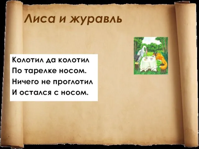 Лиса и журавль Колотил да колотил По тарелке носом. Ничего не проглотил И остался с носом.