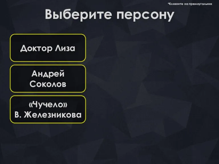 Доктор Лиза Выберите персону *Кликните на прямоугольник Андрей Соколов «Чучело» В. Железникова