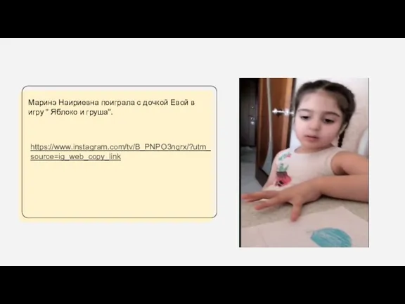 https://www.instagram.com/tv/B_PNPO3nqrx/?utm_source=ig_web_copy_link Маринэ Наириевна поиграла с дочкой Евой в игру " Яблоко и груша".