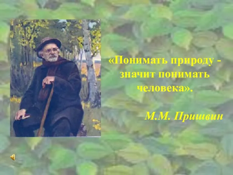 «Понимать природу - значит понимать человека». М.М. Пришвин