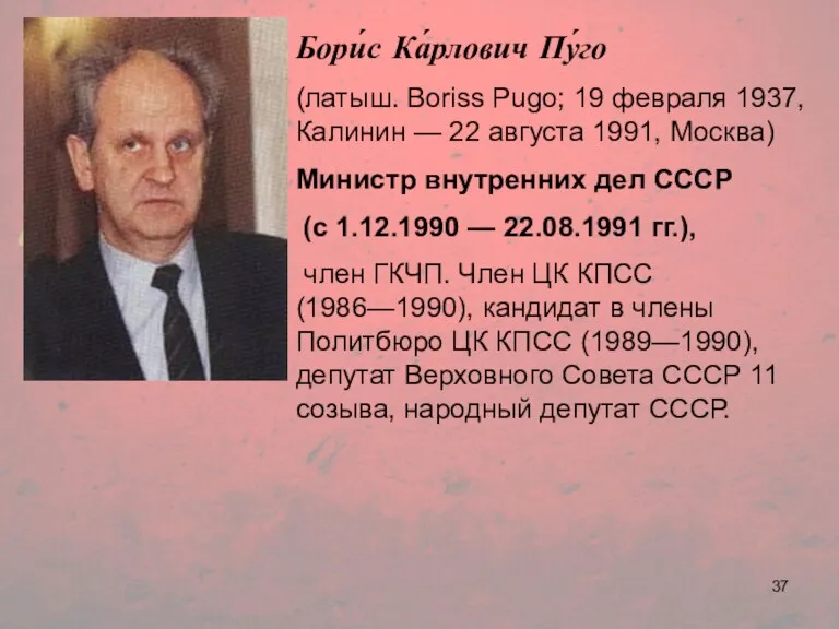 Бори́с Ка́рлович Пу́го (латыш. Boriss Pugo; 19 февраля 1937, Калинин