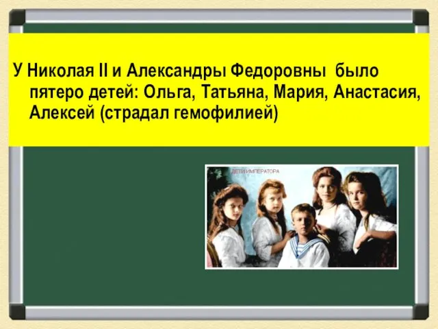 У Николая II и Александры Федоровны было пятеро детей: Ольга, Татьяна, Мария, Анастасия, Алексей (страдал гемофилией)