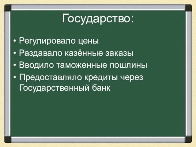 Государство: Регулировало цены Раздавало казённые заказы Вводило таможенные пошлины Предоставляло кредиты через Государственный банк