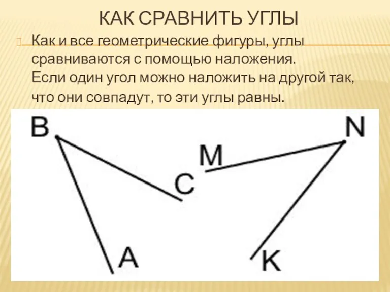 КАК СРАВНИТЬ УГЛЫ Как и все геометрические фигуры, углы сравниваются