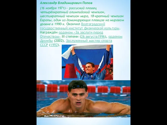 Александр Владимирович Попов (16 ноября 1971)— россиский пловец четырёхкратный олимпийский чемпион, шестикратный чемпион