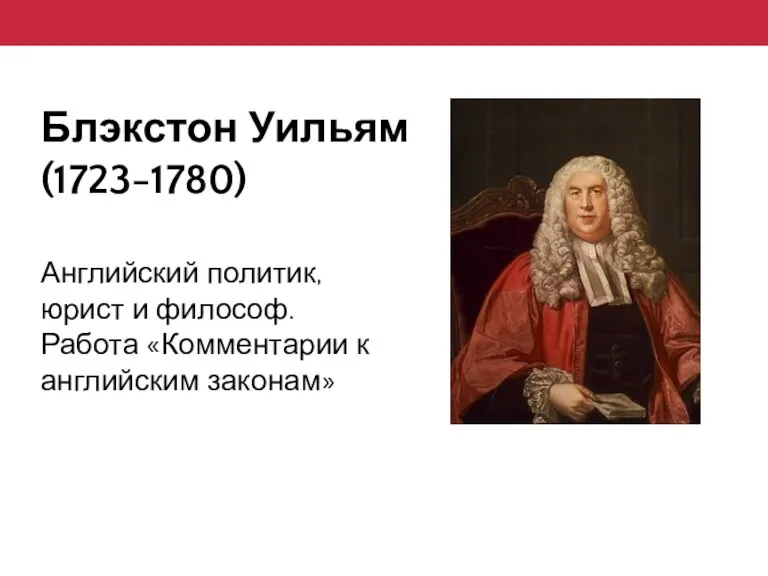 Блэкстон Уильям (1723-1780) Английский политик, юрист и философ. Работа «Комментарии к английским законам»