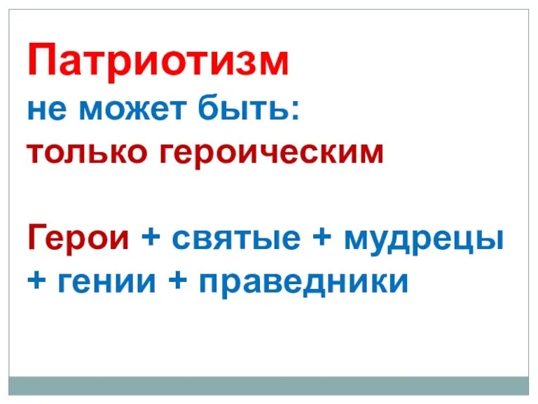 Патриотизм не может быть: только героическим Герои + святые + мудрецы + гении + праведники