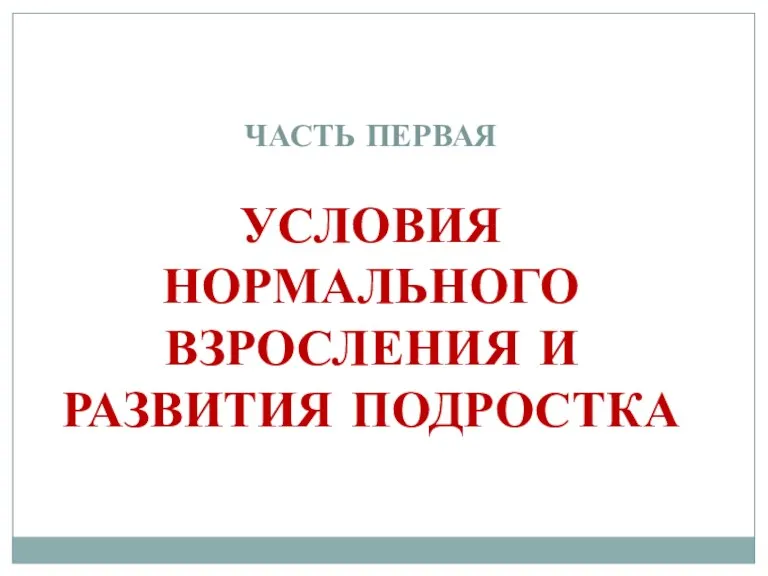 ЧАСТЬ ПЕРВАЯ УСЛОВИЯ НОРМАЛЬНОГО ВЗРОСЛЕНИЯ И РАЗВИТИЯ ПОДРОСТКА