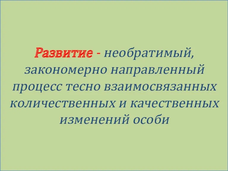 Развитие - необратимый, закономерно направленный процесс тесно взаимосвязанных количественных и качественных изменений особи