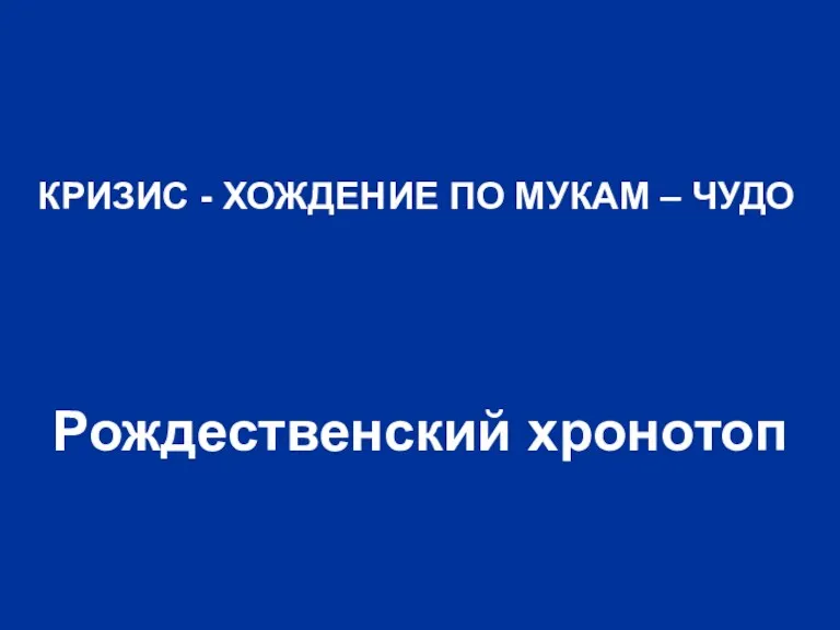 КРИЗИС - ХОЖДЕНИЕ ПО МУКАМ – ЧУДО Рождественский хронотоп