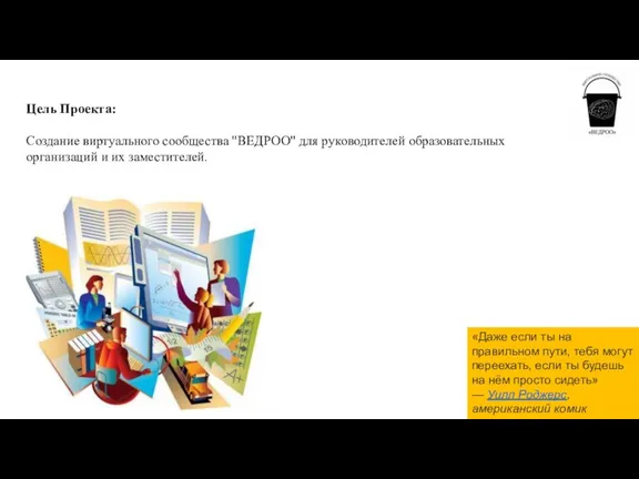 Цель Проекта: Создание виртуального сообщества "ВЕДРОО" для руководителей образовательных организаций и их заместителей.