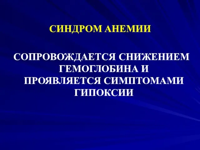 СИНДРОМ АНЕМИИ СОПРОВОЖДАЕТСЯ СНИЖЕНИЕМ ГЕМОГЛОБИНА И ПРОЯВЛЯЕТСЯ СИМПТОМАМИ ГИПОКСИИ