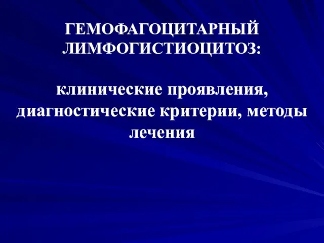 ГЕМОФАГОЦИТАРНЫЙ ЛИМФОГИСТИОЦИТОЗ: клинические проявления, диагностические критерии, методы лечения