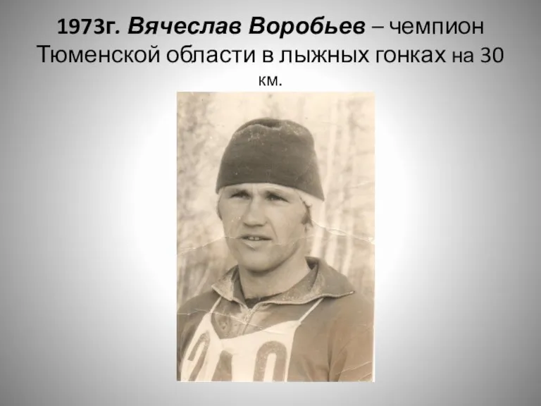 1973г. Вячеслав Воробьев – чемпион Тюменской области в лыжных гонках на 30 км.