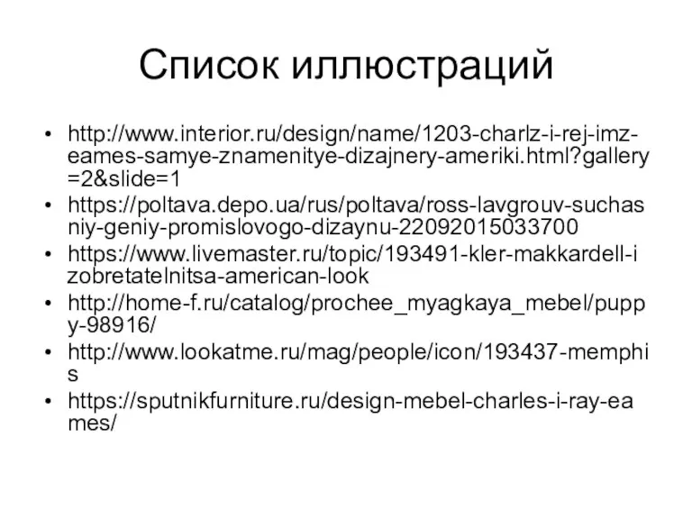 Список иллюстраций http://www.interior.ru/design/name/1203-charlz-i-rej-imz-eames-samye-znamenitye-dizajnery-ameriki.html?gallery=2&slide=1 https://poltava.depo.ua/rus/poltava/ross-lavgrouv-suchasniy-geniy-promislovogo-dizaynu-22092015033700 https://www.livemaster.ru/topic/193491-kler-makkardell-izobretatelnitsa-american-look http://home-f.ru/catalog/prochee_myagkaya_mebel/puppy-98916/ http://www.lookatme.ru/mag/people/icon/193437-memphis https://sputnikfurniture.ru/design-mebel-charles-i-ray-eames/