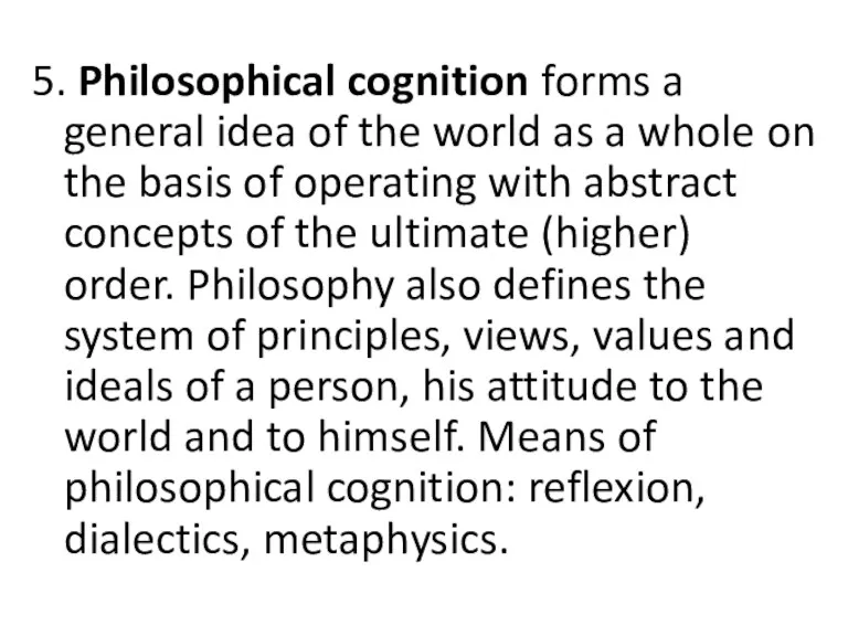 5. Philosophical cognition forms a general idea of the world