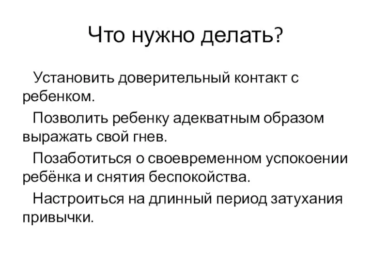 Что нужно делать? Установить доверительный контакт с ребенком. Позволить ребенку