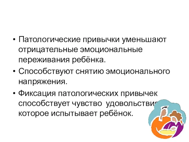 Патологические привычки уменьшают отрицательные эмоциональные переживания ребёнка. Способствуют снятию эмоционального