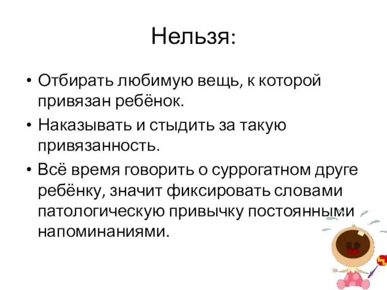 Нельзя: Отбирать любимую вещь, к которой привязан ребёнок. Наказывать и