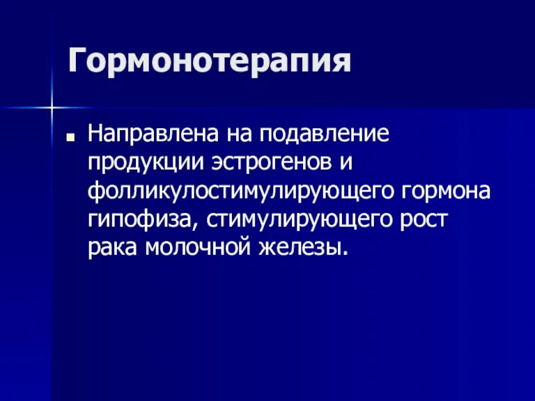 Гормонотерапия Направлена на подавление продукции эстрогенов и фолликулостимулирующего гормона гипофиза, стимулирующего рост рака молочной железы.