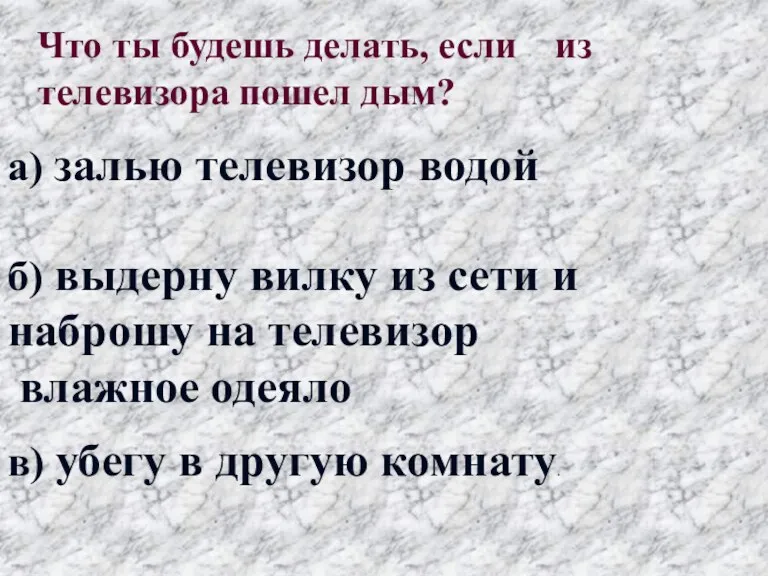 в) убегу в другую комнату. Что ты будешь делать, если из телевизора пошел