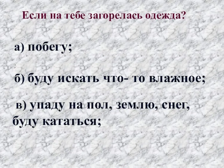 ; б) буду искать что- то влажное; Если на тебе загорелась одежда? а)