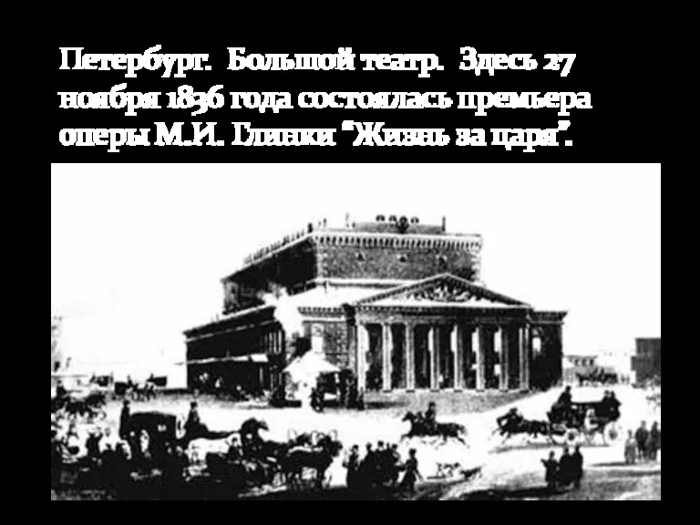 Петербург. Большой театр. Здесь 27 ноября 1836 года состоялась премьера оперы М.И. Глинки “Жизнь за царя”.