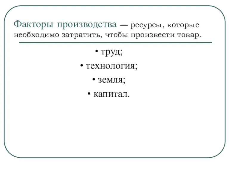 Факторы производства — ресурсы, которые необходимо затратить, чтобы произвести товар.