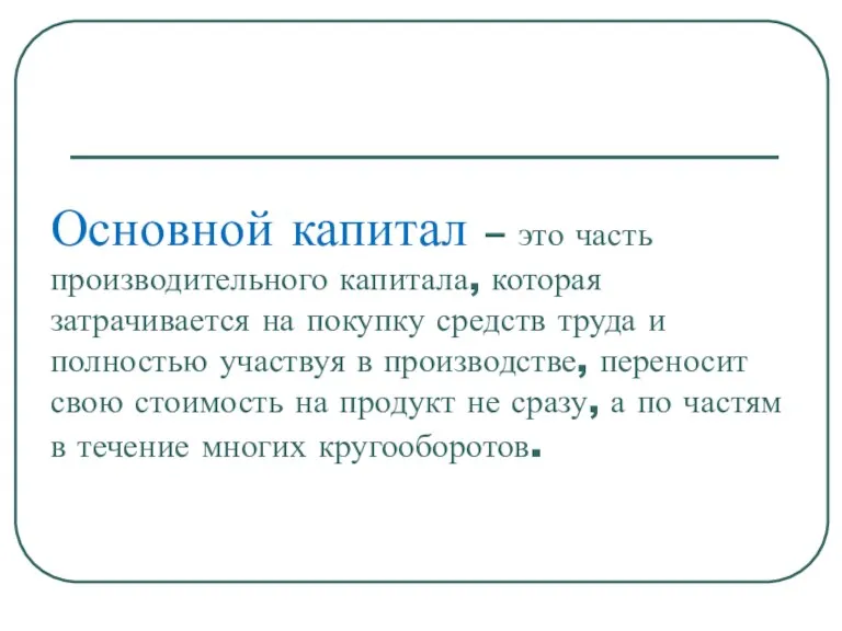 Основной капитал – это часть производительного капитала, которая затрачивается на