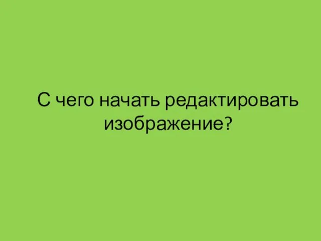 С чего начать редактировать изображение?