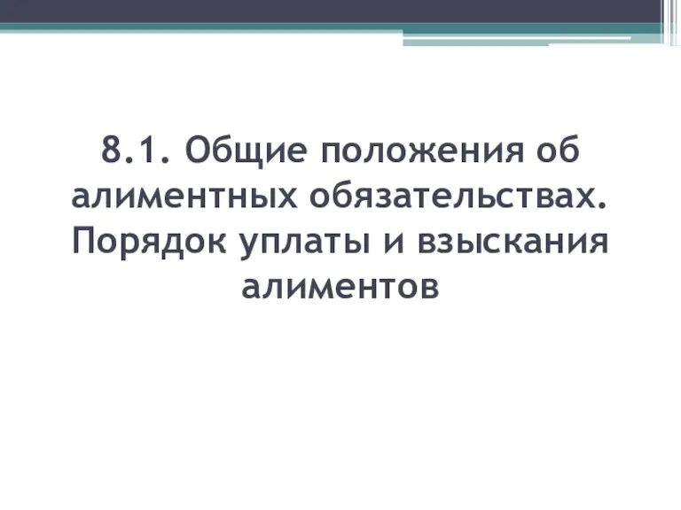 8.1. Общие положения об алиментных обязательствах. Порядок уплаты и взыскания алиментов