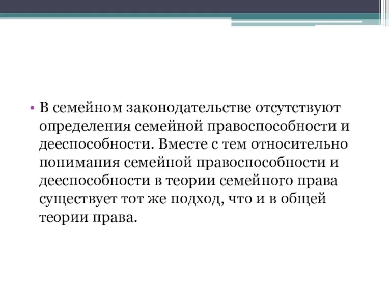 В семейном законодательстве отсутствуют определения семейной правоспособности и дееспособности. Вместе