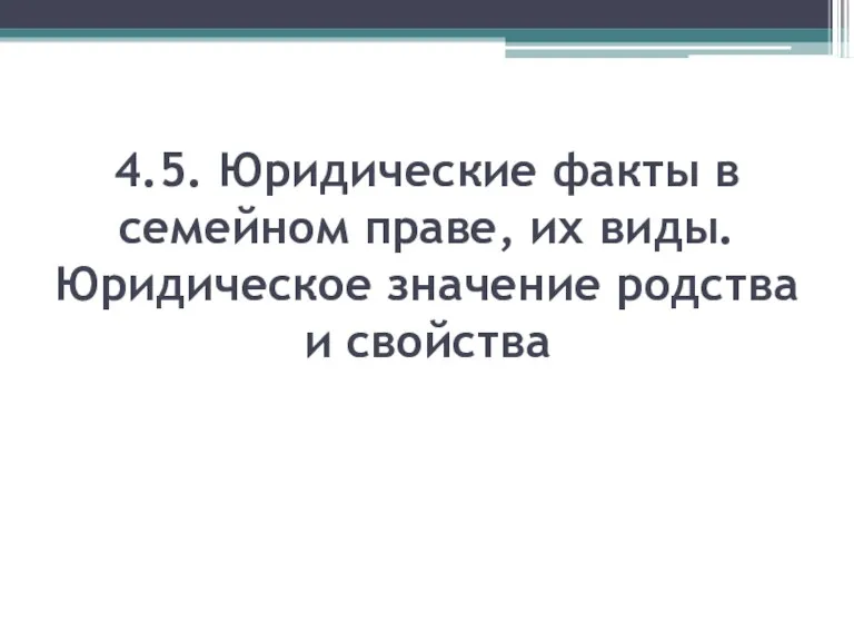 4.5. Юридические факты в семейном праве, их виды. Юридическое значение родства и свойства