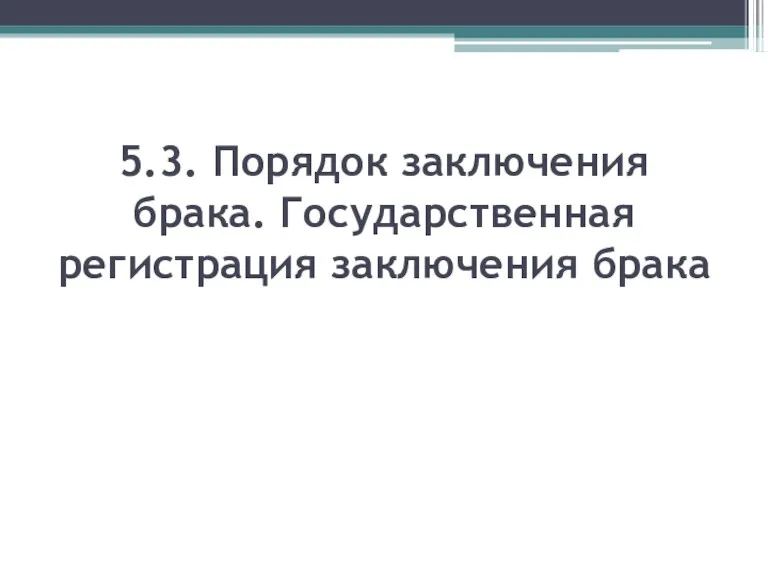 5.3. Порядок заключения брака. Государственная регистрация заключения брака