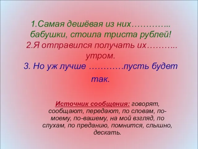 1.Самая дешёвая из них…………..бабушки, стоила триста рублей! 2.Я отправился получать их………..утром. 3. Но