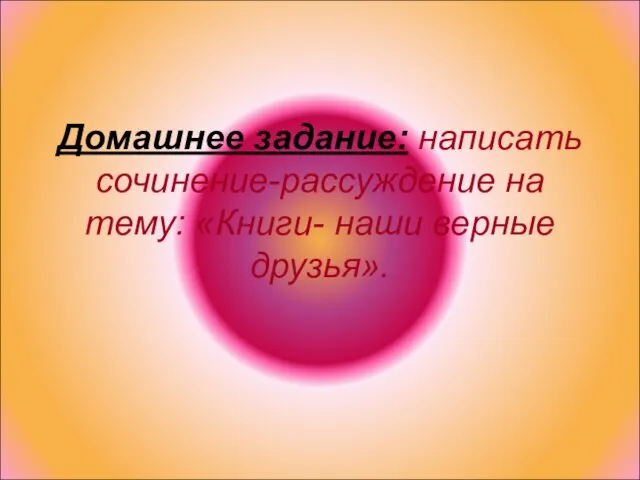 Домашнее задание: написать сочинение-рассуждение на тему: «Книги- наши верные друзья».