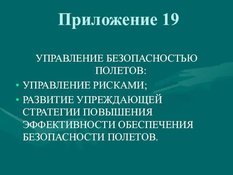 Приложение 19 УПРАВЛЕНИЕ БЕЗОПАСНОСТЬЮ ПОЛЕТОВ: УПРАВЛЕНИЕ РИСКАМИ; РАЗВИТИЕ УПРЕЖДАЮЩЕЙ СТРАТЕГИИ ПОВЫШЕНИЯ ЭФФЕКТИВНОСТИ ОБЕСПЕЧЕНИЯ БЕЗОПАСНОСТИ ПОЛЕТОВ.