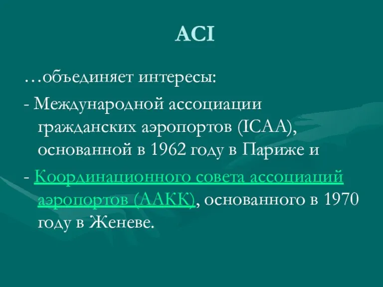 ACI …объединяет интересы: - Международной ассоциации гражданских аэропортов (ICAA), основанной