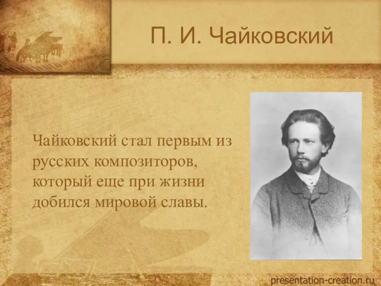 П. И. Чайковский Чайковский стал первым из русских композиторов, который еще при жизни добился мировой славы.