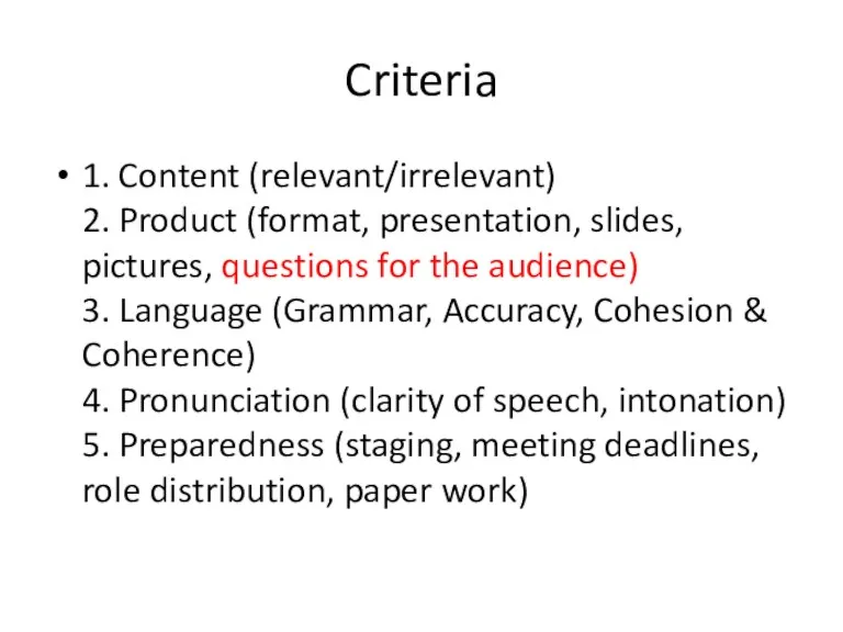 Criteria 1. Content (relevant/irrelevant) 2. Product (format, presentation, slides, pictures, questions for the