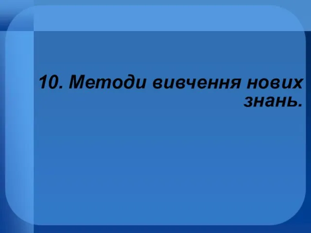 10. Методи вивчення нових знань.