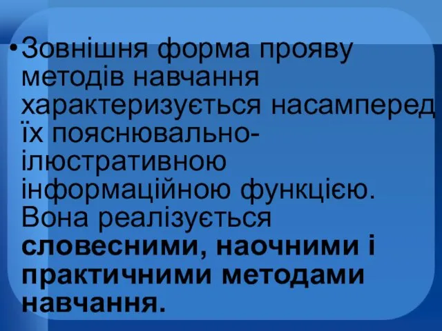 Зовнішня форма прояву методів навчання характеризується насамперед їх пояснювально-ілюстративною інформаційною