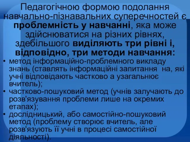 Педагогічною формою подолання навчально-пізнавальних суперечностей є проблемність у навчанні, яка