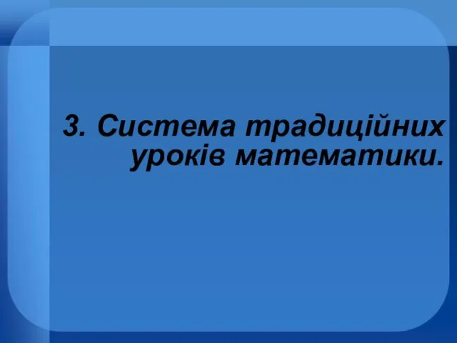 3. Система традиційних уроків математики.