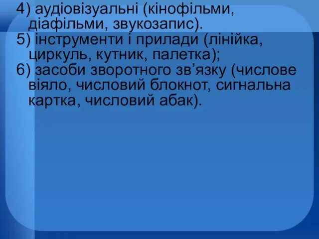 4) аудіовізуальні (кінофільми, діафільми, звукозапис). 5) інструменти і прилади (лінійка,