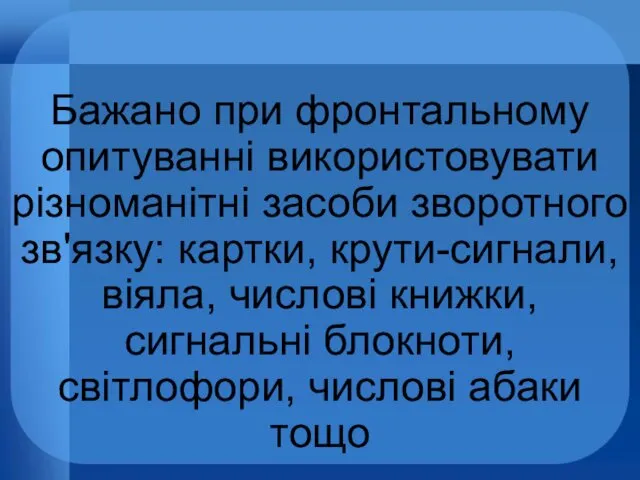 Бажано при фронтальному опитуванні використовувати різноманітні засоби зворотного зв'язку: картки,